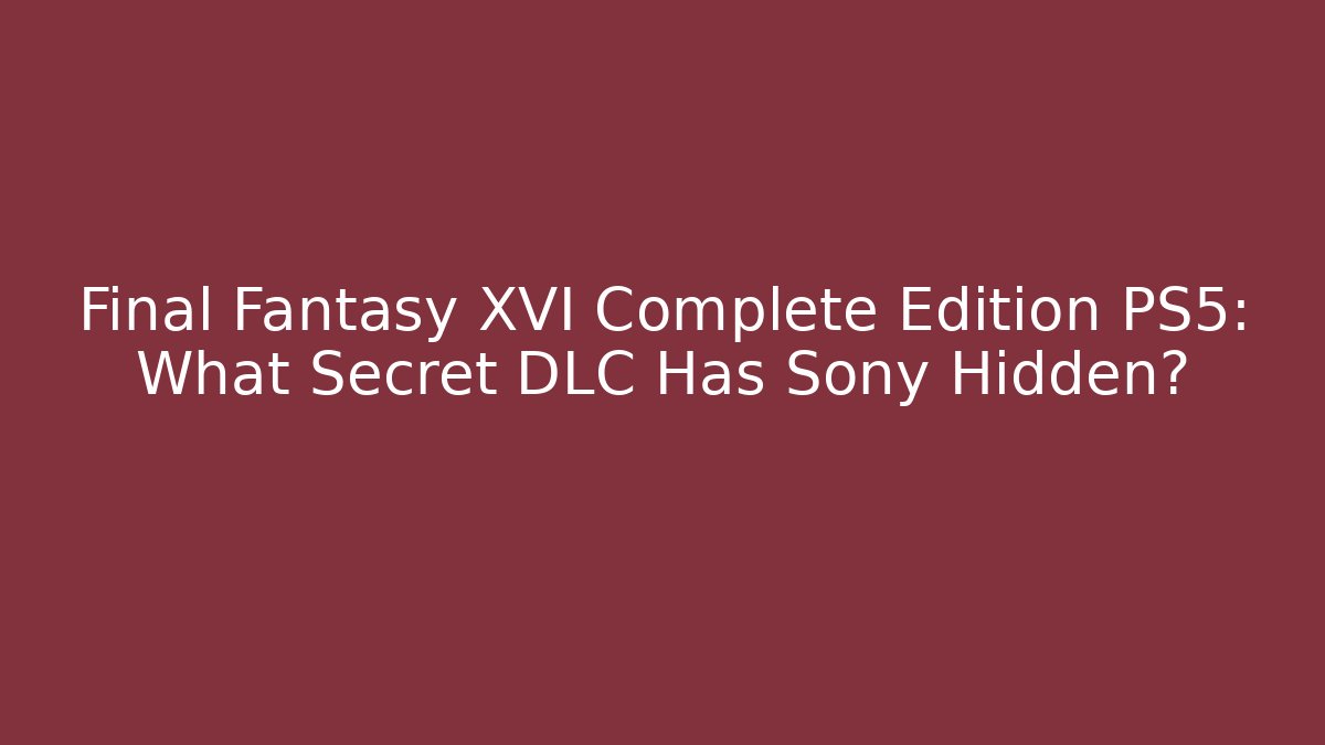 Final Fantasy XVI Complete Edition PS5: What Secret DLC Has Sony Hidden?