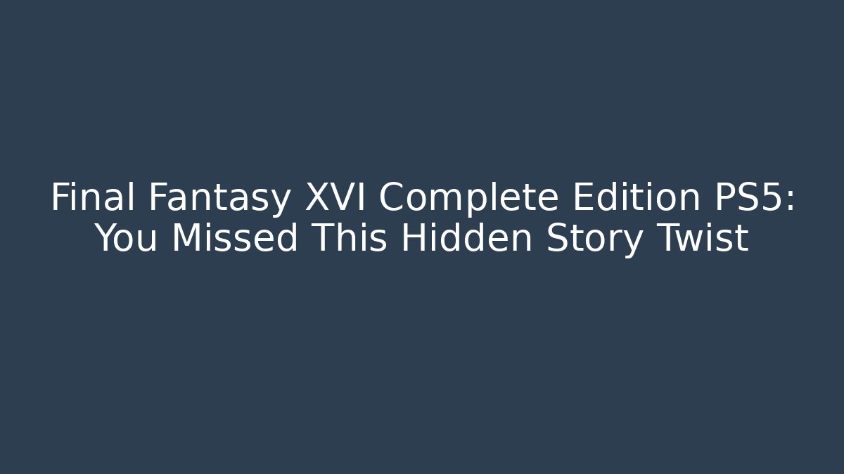 Final Fantasy XVI Complete Edition PS5: You Missed This Hidden Story Twist