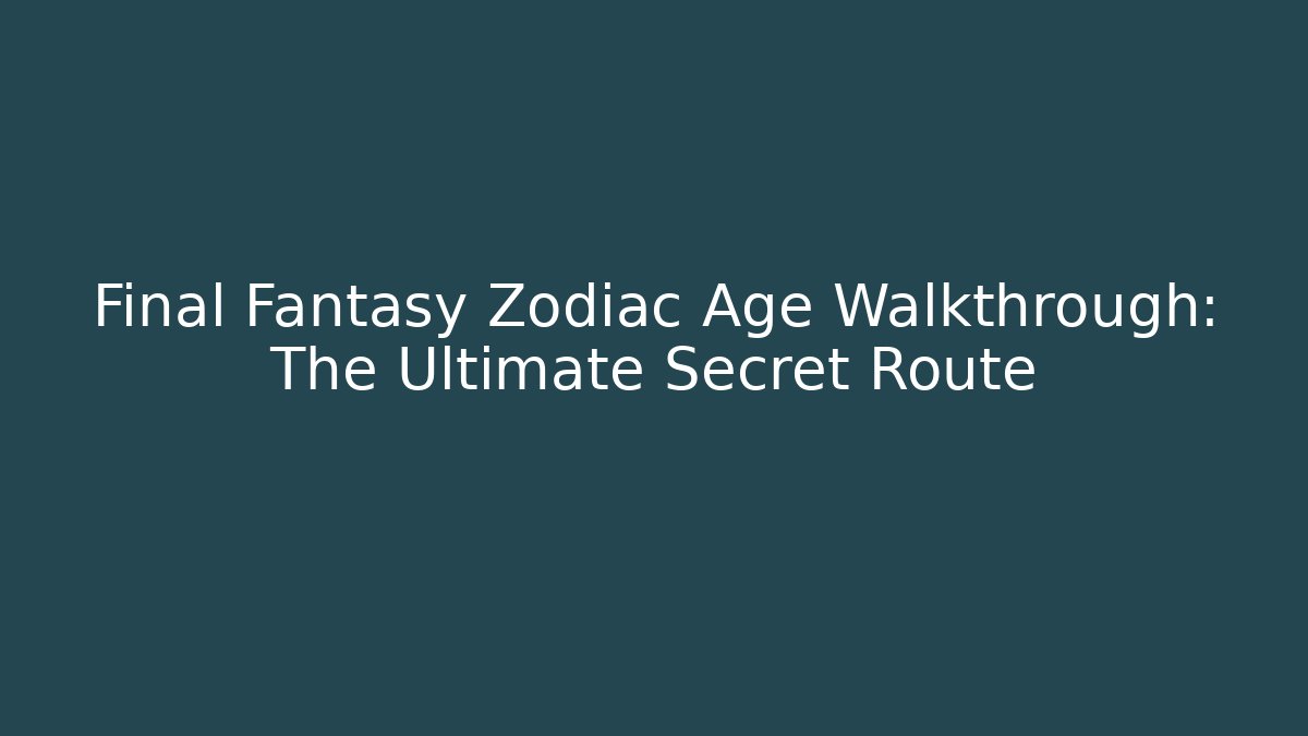 Final Fantasy Zodiac Age Walkthrough: The Ultimate Secret Route