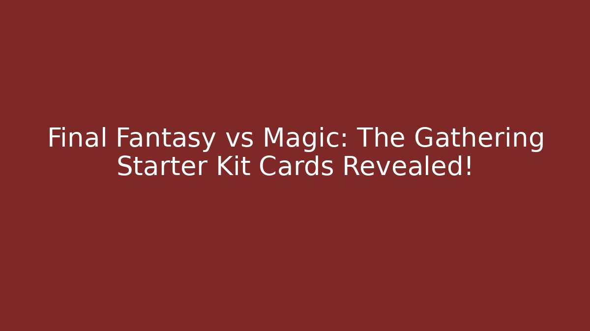 Final Fantasy vs Magic: The Gathering Starter Kit Cards Revealed!