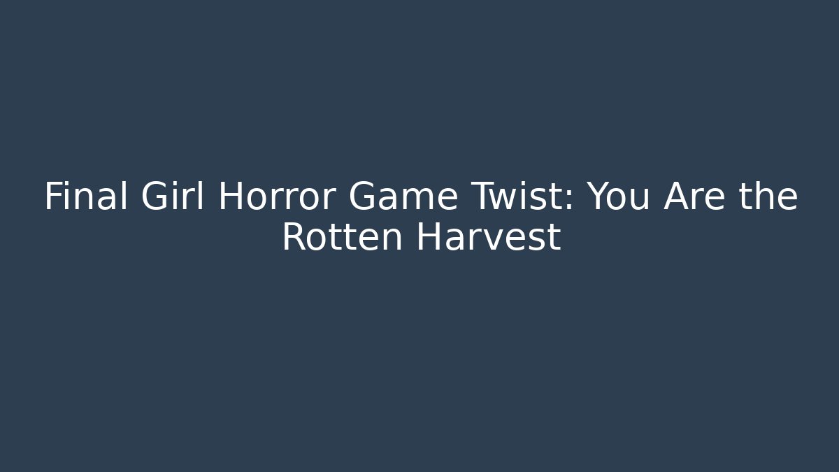 Final Girl Horror Game Twist: You Are the Rotten Harvest