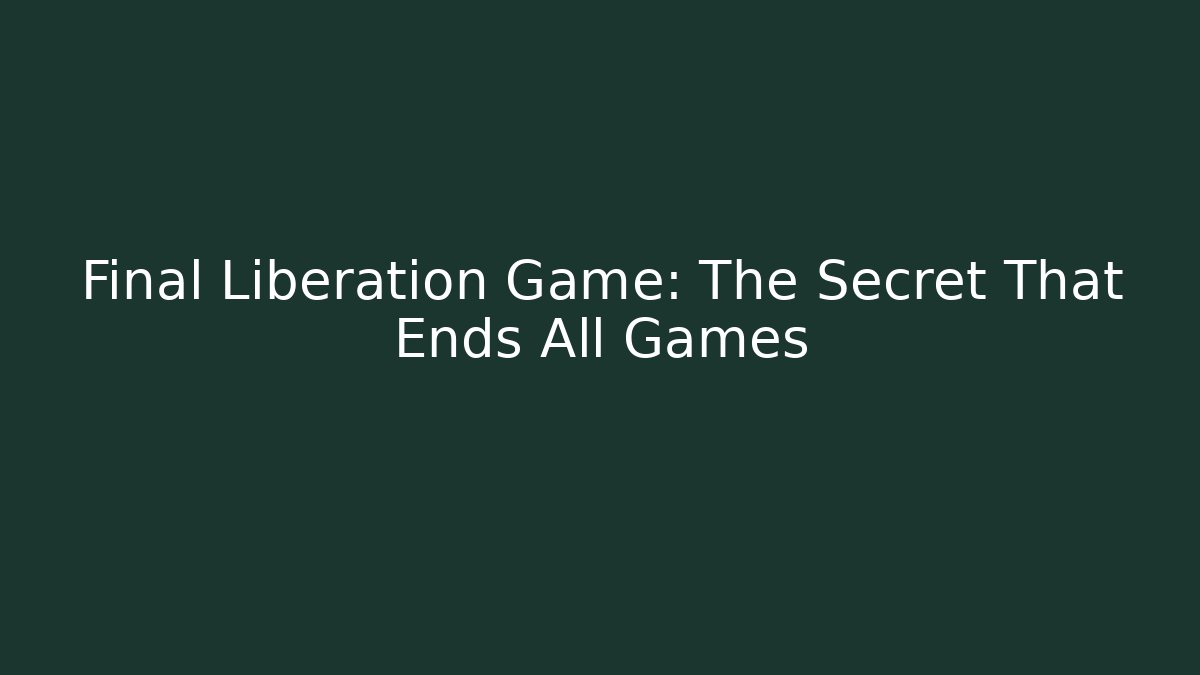 Final Liberation Game: The Secret That Ends All Games
