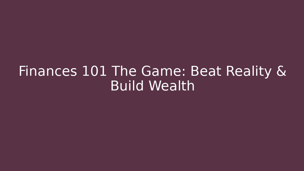 Finances 101 The Game: Beat Reality & Build Wealth
