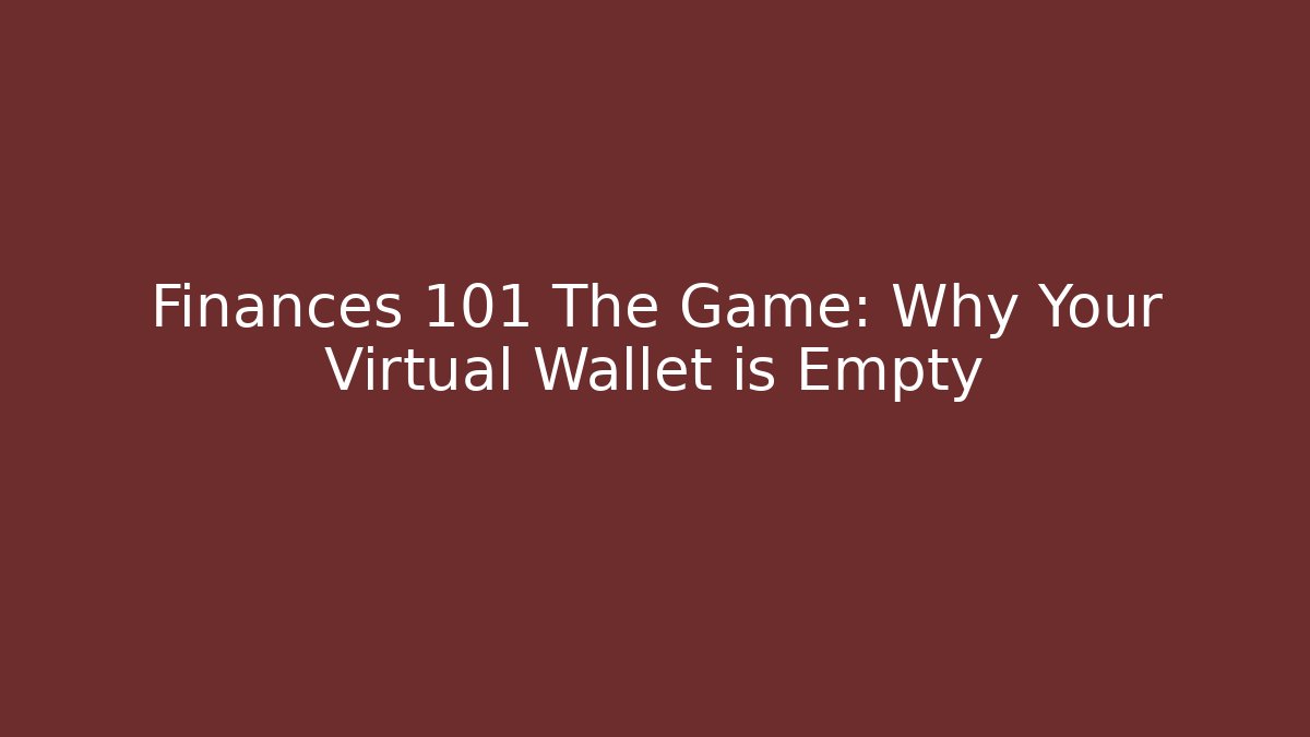 Finances 101 The Game: Why Your Virtual Wallet is Empty