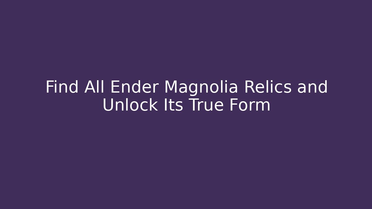 Find All Ender Magnolia Relics and Unlock Its True Form - Felix Cat Insurance