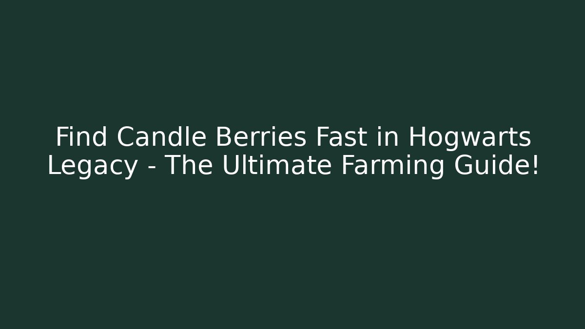 Find Candle Berries Fast in Hogwarts Legacy – The Ultimate Farming Guide!