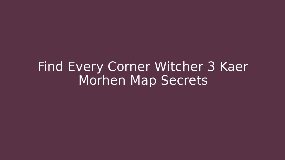 Find Every Corner Witcher 3 Kaer Morhen Map Secrets