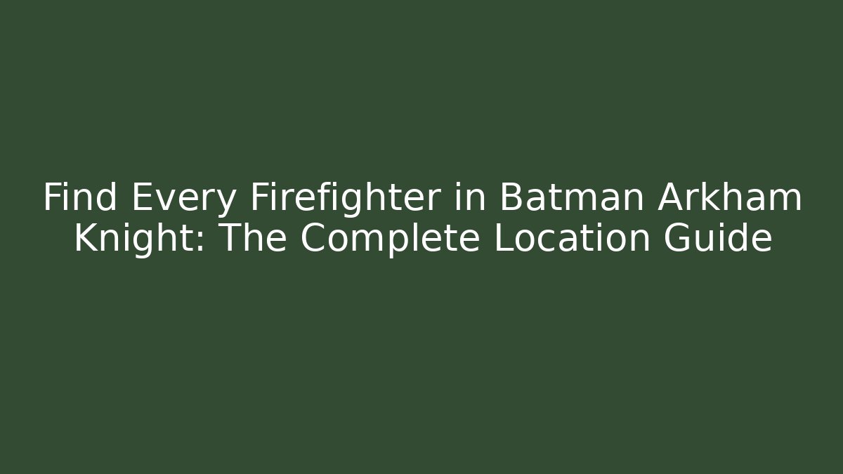 Find Every Firefighter in Batman Arkham Knight: The Complete Location Guide