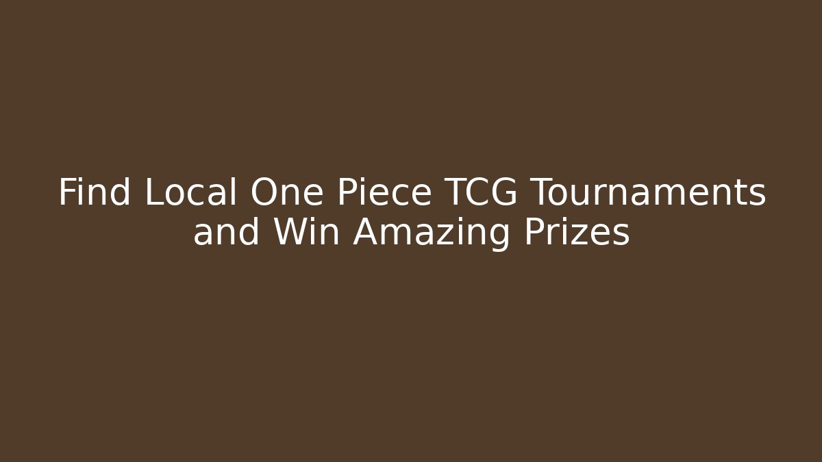 Find Local One Piece TCG Tournaments and Win Amazing Prizes
