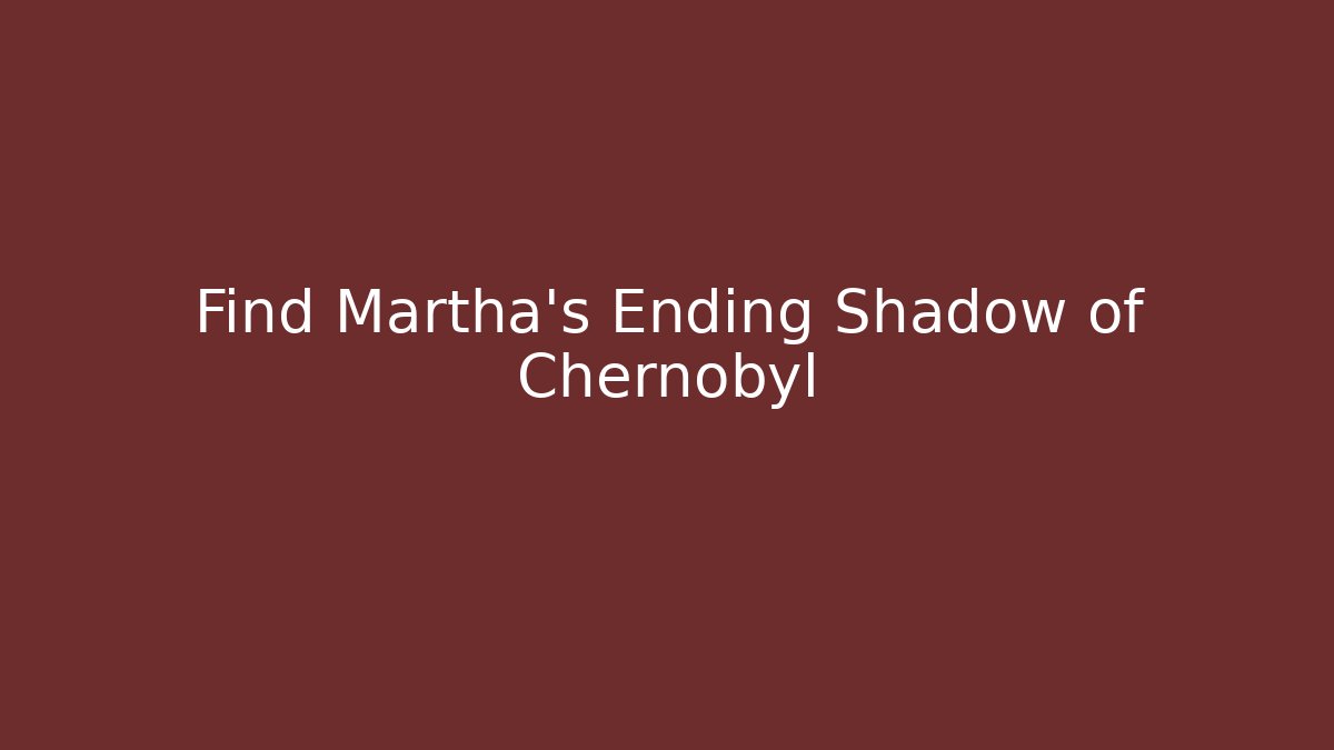 Find Martha's Ending Shadow of Chernobyl