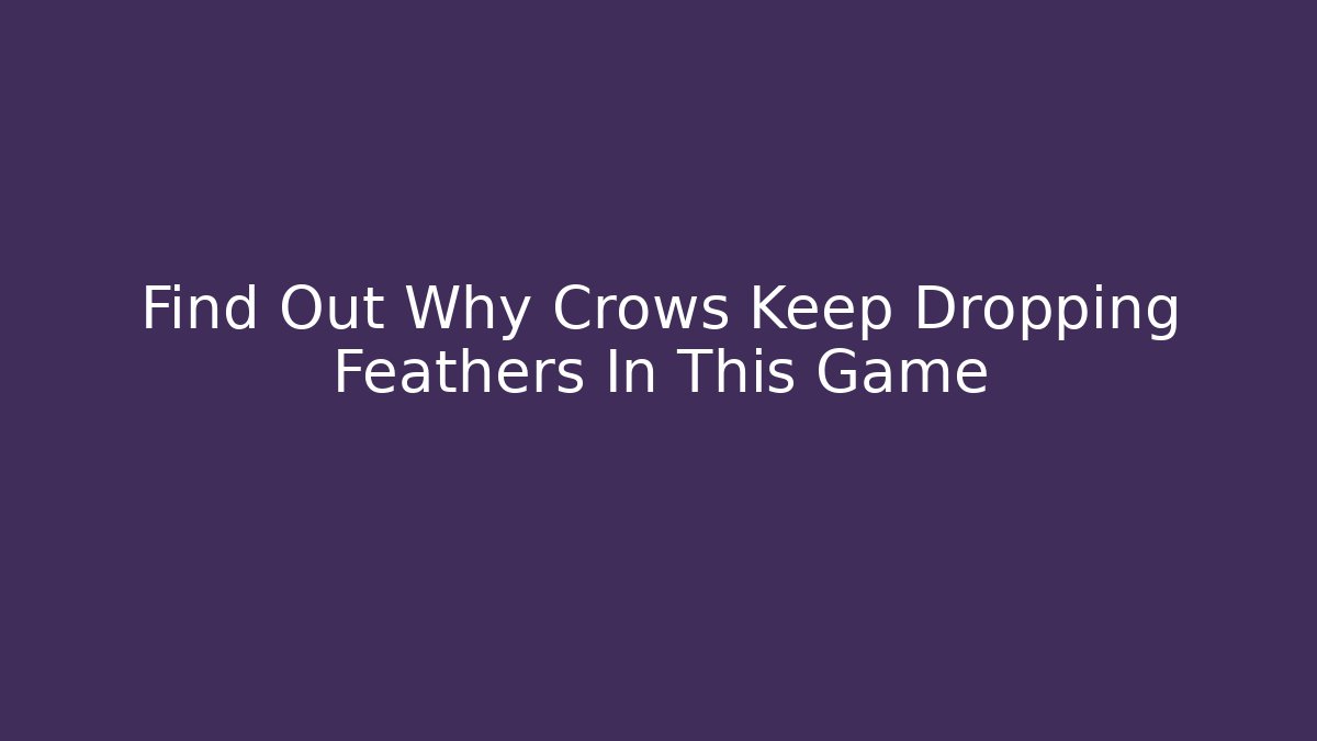 Find Out Why Crows Keep Dropping Feathers In This Game