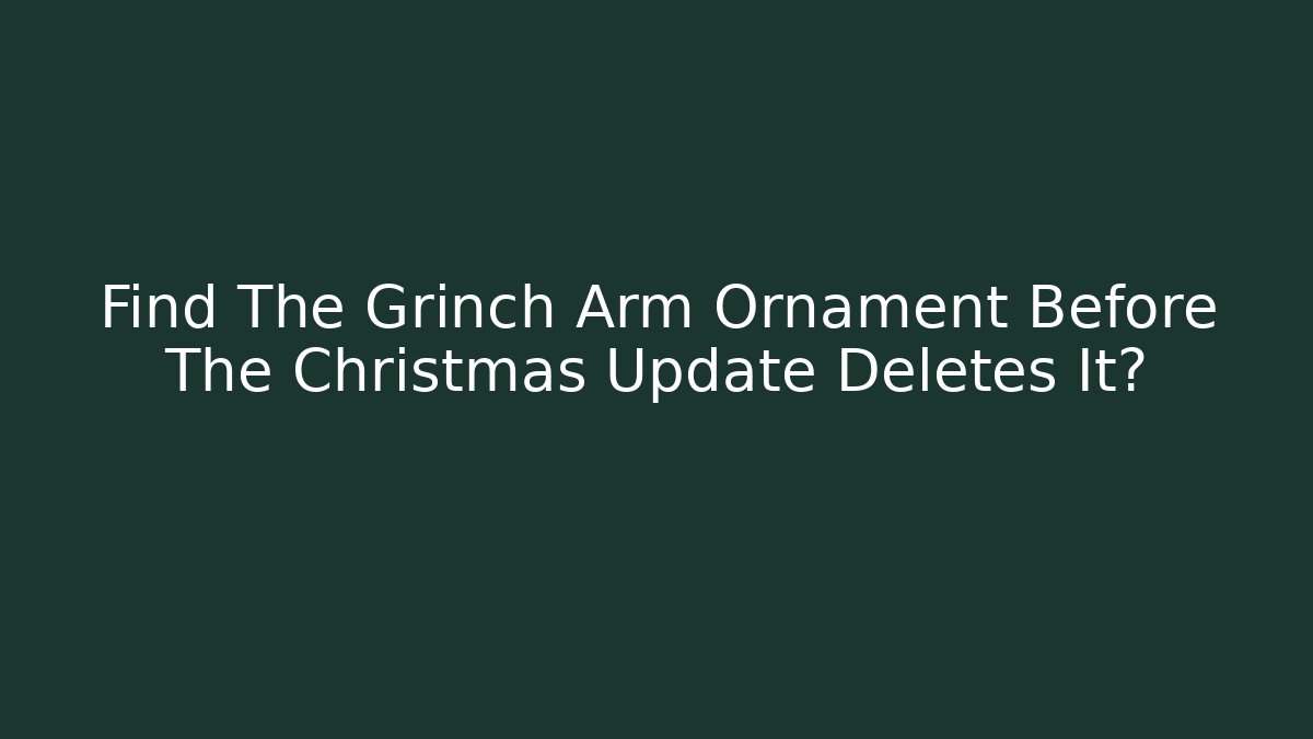 Find The Grinch Arm Ornament Before The Christmas Update Deletes It?
