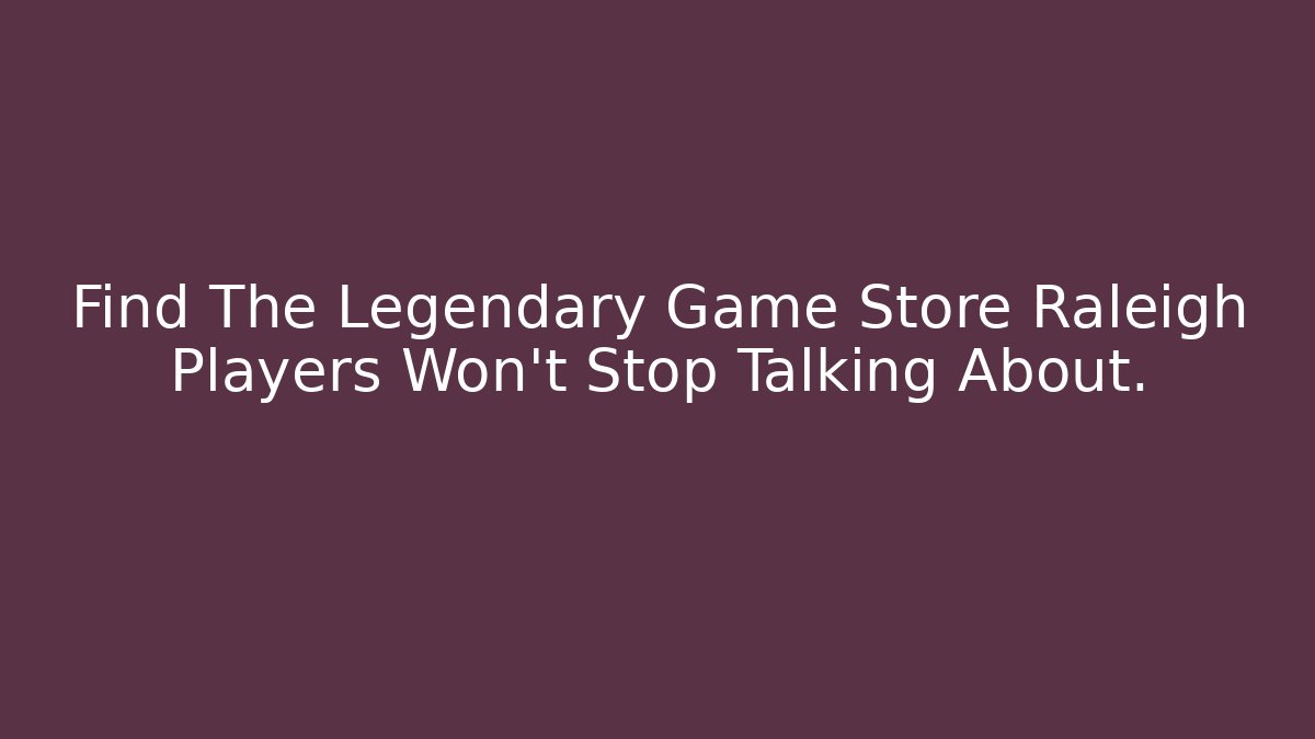 Find The Legendary Game Store Raleigh Players Won't Stop Talking About.