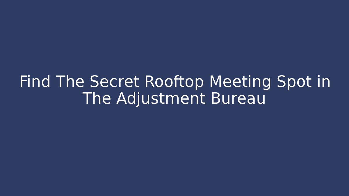 Find The Secret Rooftop Meeting Spot in The Adjustment Bureau