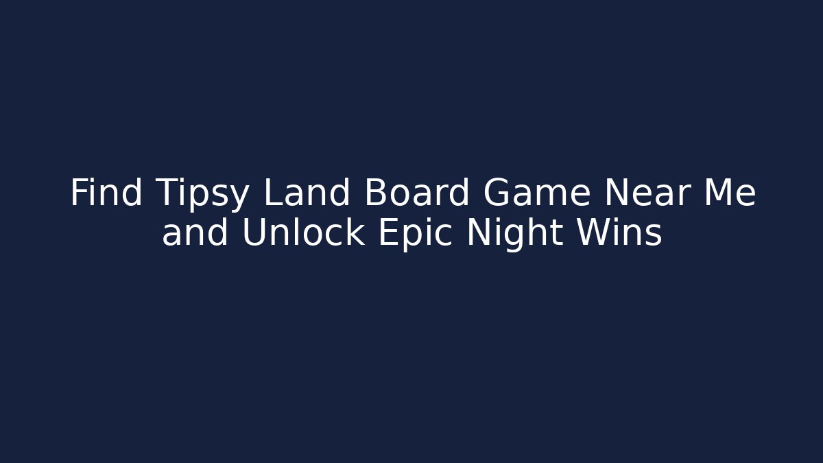 Find Tipsy Land Board Game Near Me and Unlock Epic Night Wins