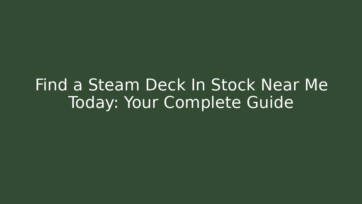Find a Steam Deck In Stock Near Me Today: Your Complete Guide