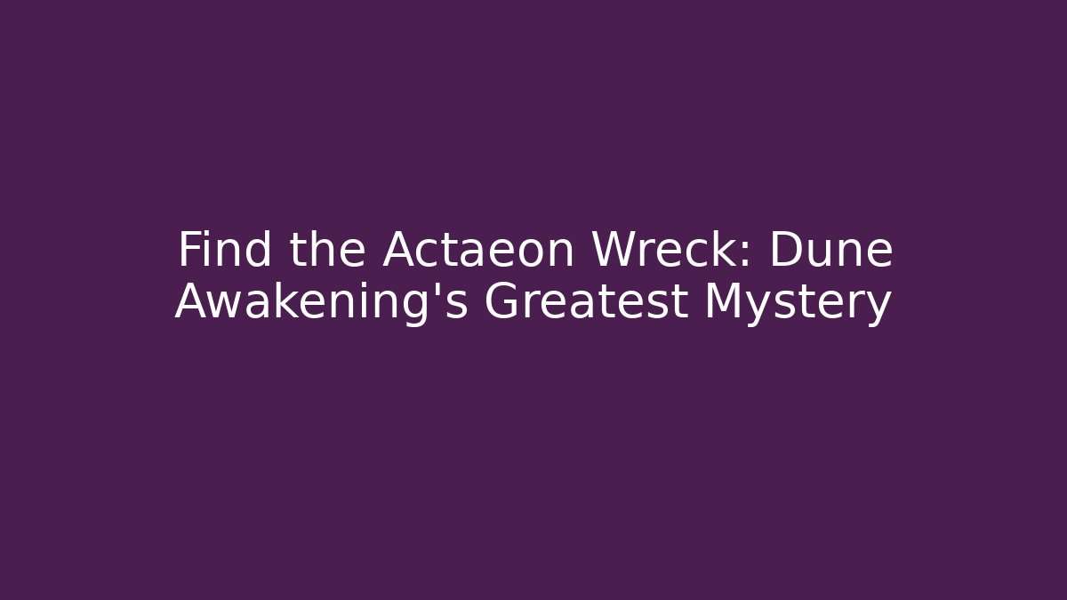 Find the Actaeon Wreck: Dune Awakening's Greatest Mystery