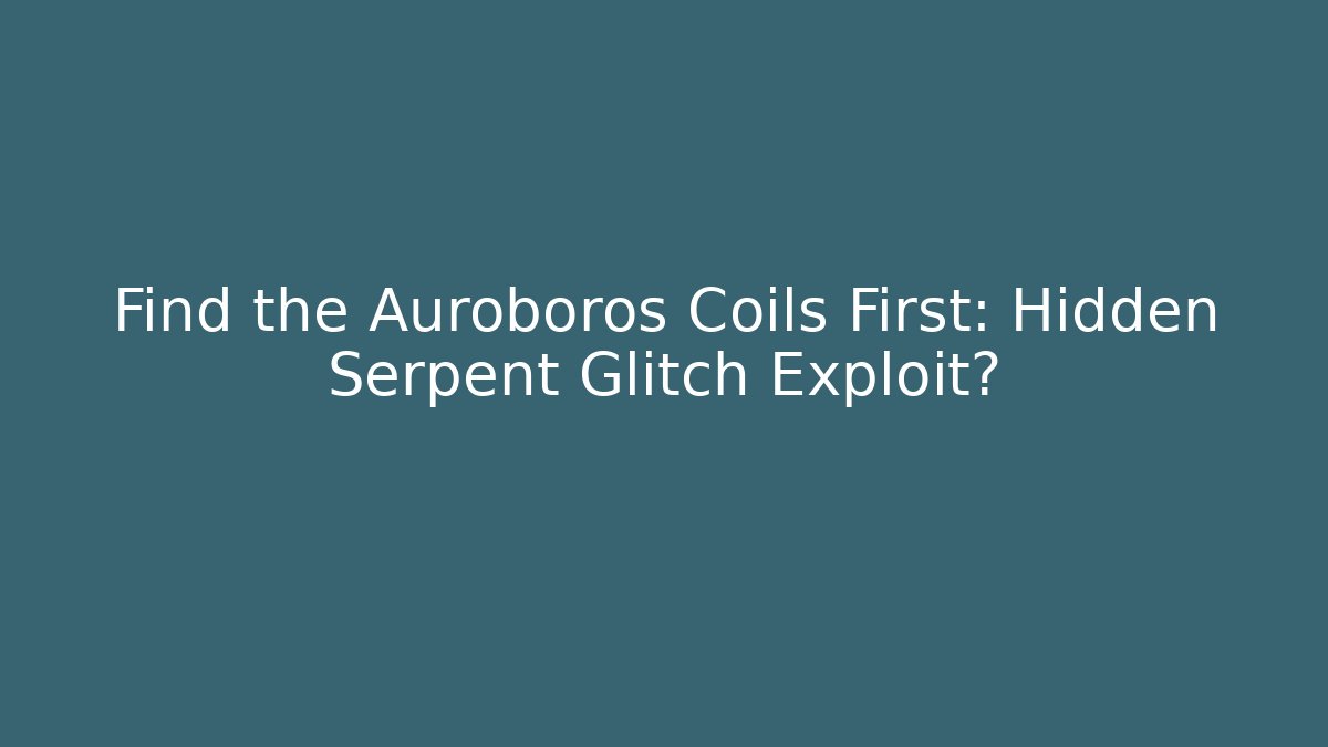 Find the Auroboros Coils First: Hidden Serpent Glitch Exploit?