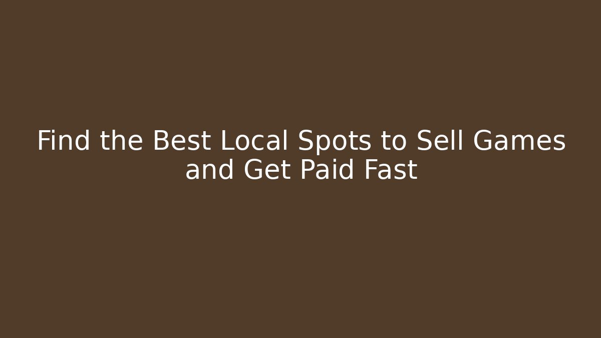 Find the Best Local Spots to Sell Games and Get Paid Fast