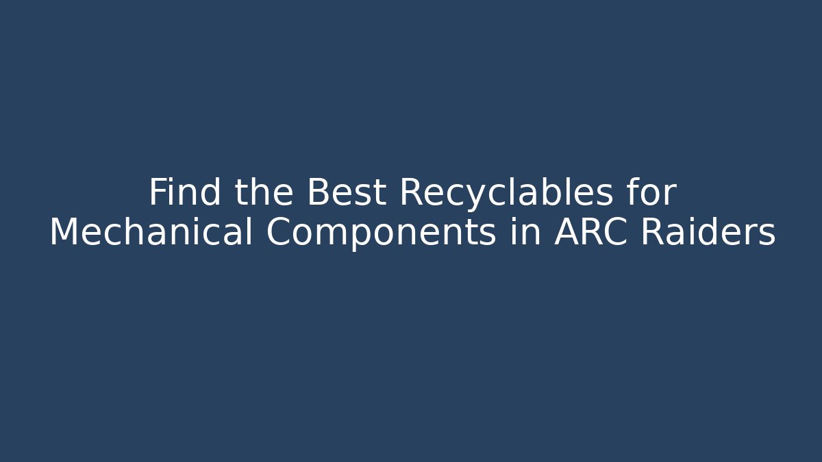 Find the Best Recyclables for Mechanical Components in ARC Raiders