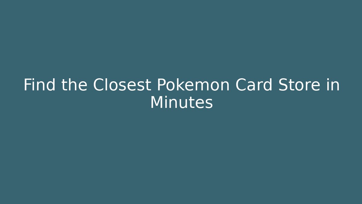 Find the Closest Pokémon Card Store in Minutes