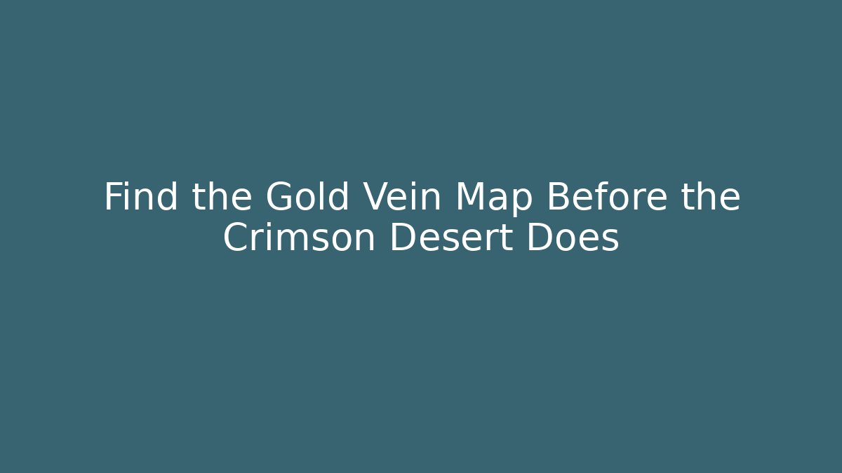Find the Gold Vein Map Before the Crimson Desert Does