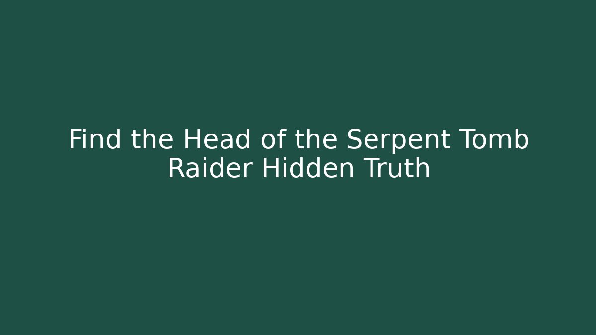 Find the Head of the Serpent Tomb Raider Hidden Truth