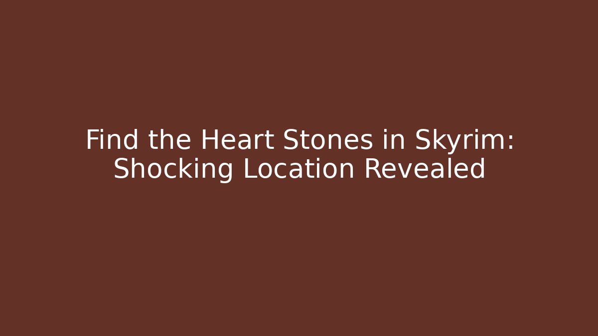 Find the Heart Stones in Skyrim: Shocking Location Revealed