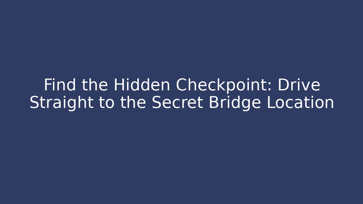 Find the Hidden Checkpoint: Drive Straight to the Secret Bridge Location