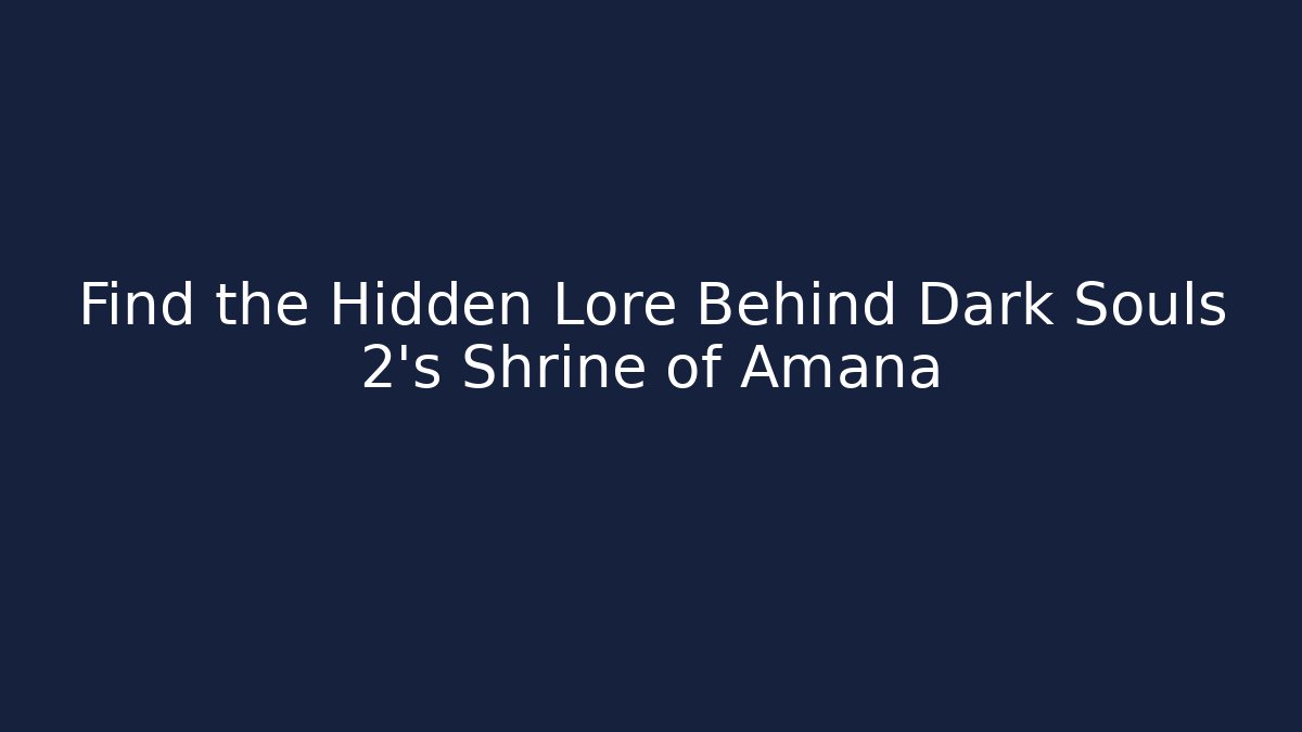 Find the Hidden Lore Behind Dark Souls 2's Shrine of Amana