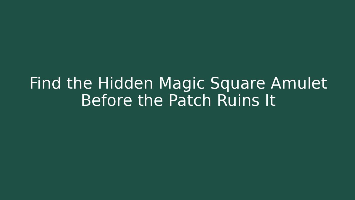 Find the Hidden Magic Square Amulet Before the Patch Ruins It