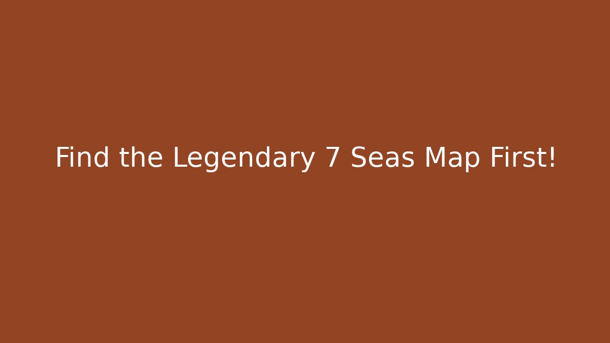 Find the Legendary 7 Seas Map First!