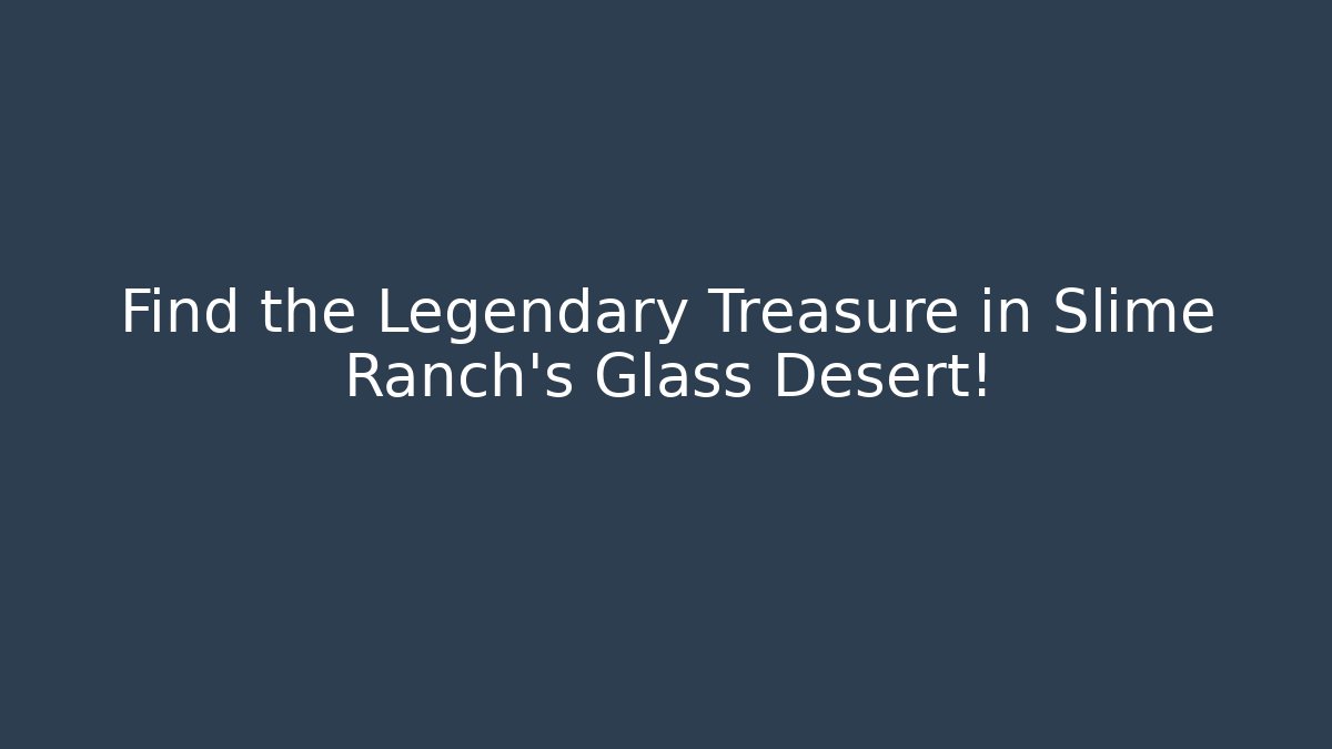 Find the Legendary Treasure in Slime Ranch's Glass Desert!
