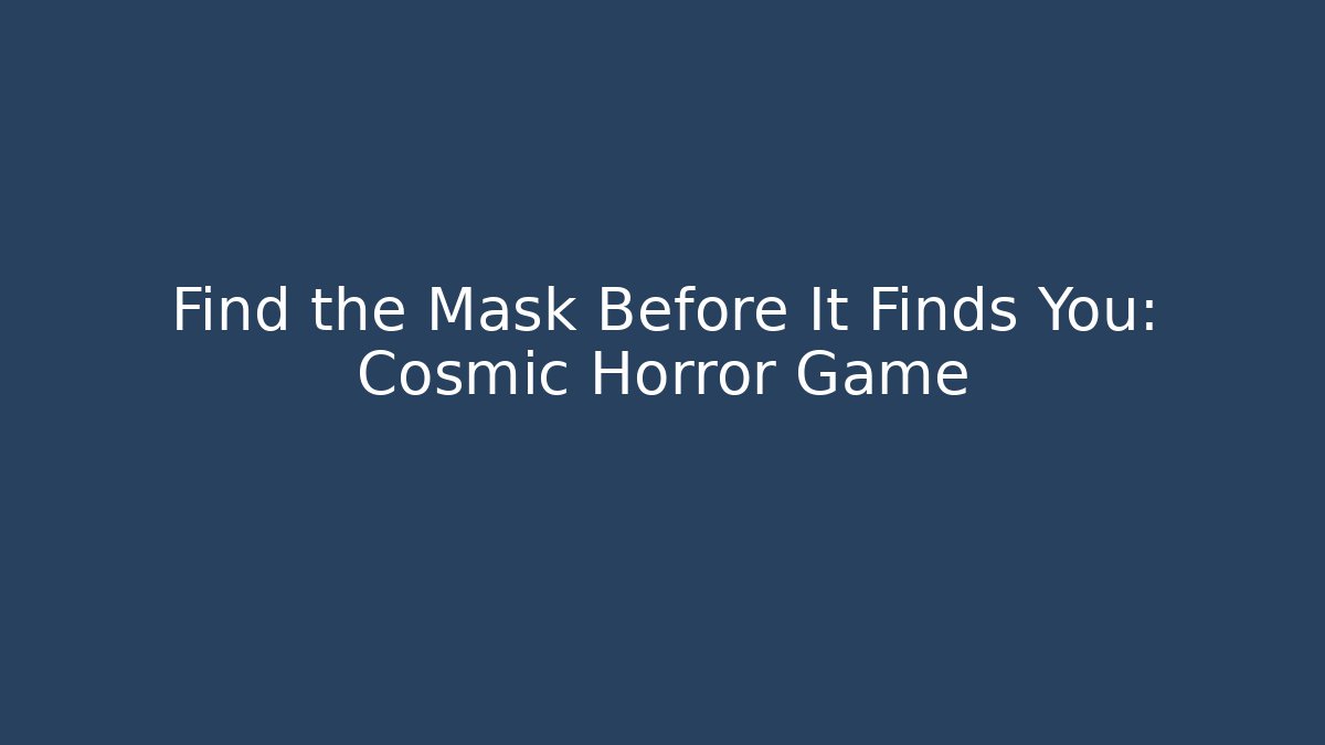 Find the Mask Before It Finds You: Cosmic Horror Game