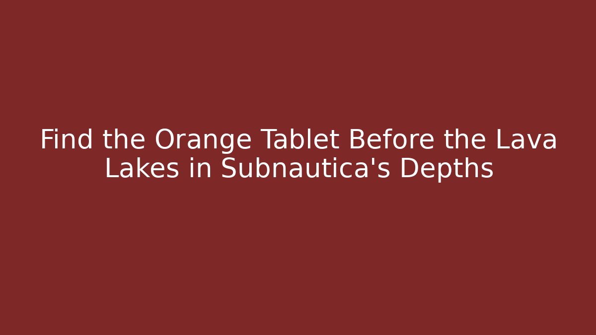 Find the Orange Tablet Before the Lava Lakes in Subnautica's Depths