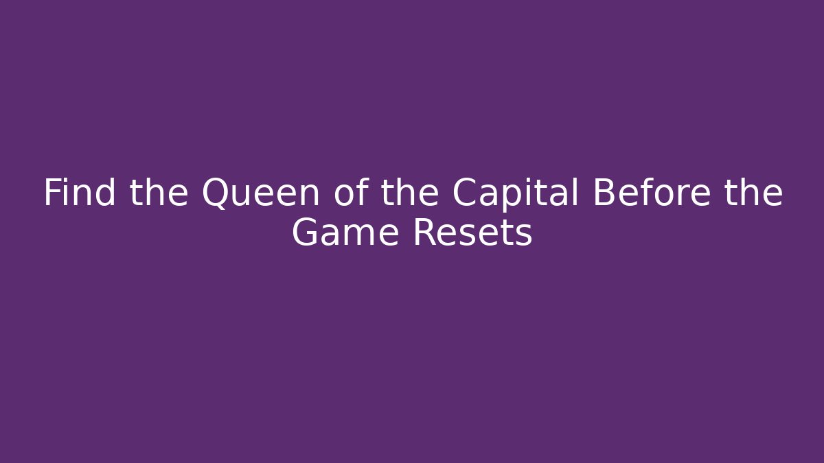Find the Queen of the Capital Before the Game Resets