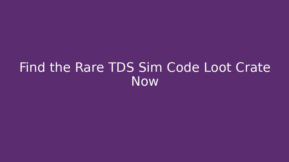 Find the Rare TDS Sim Code Loot Crate Now