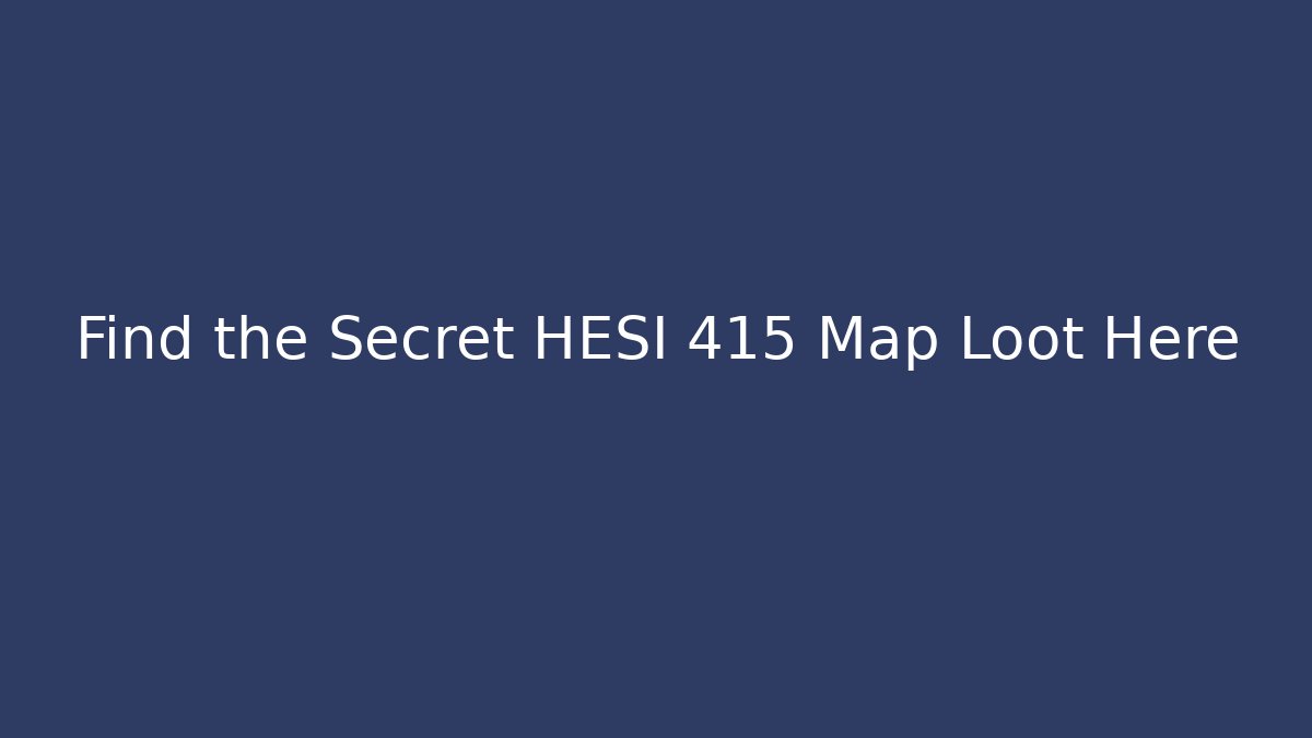 Find the Secret HESI 415 Map Loot Here