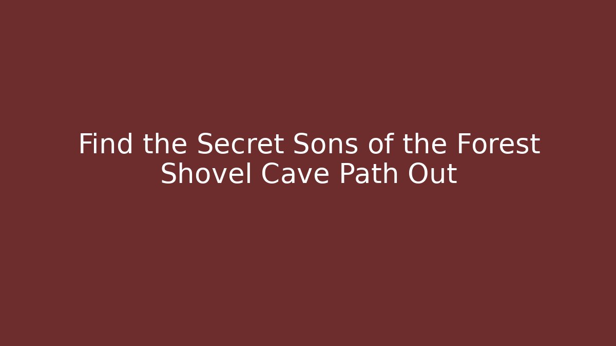 Find the Secret Sons of the Forest Shovel Cave Path Out