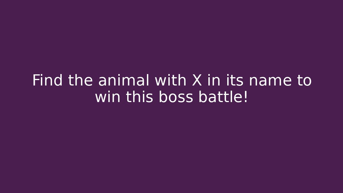 Find the animal with X in its name to win this boss battle!