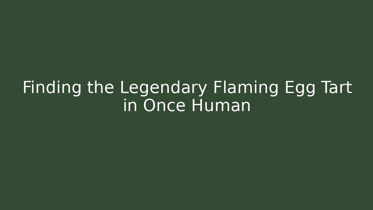 Finding the Legendary Flaming Egg Tart in Once Human