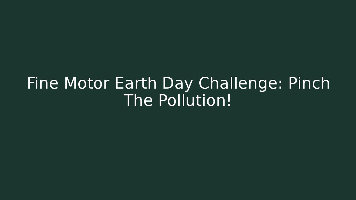 Fine Motor Earth Day Challenge: Pinch The Pollution! - Felix Cat Insurance
