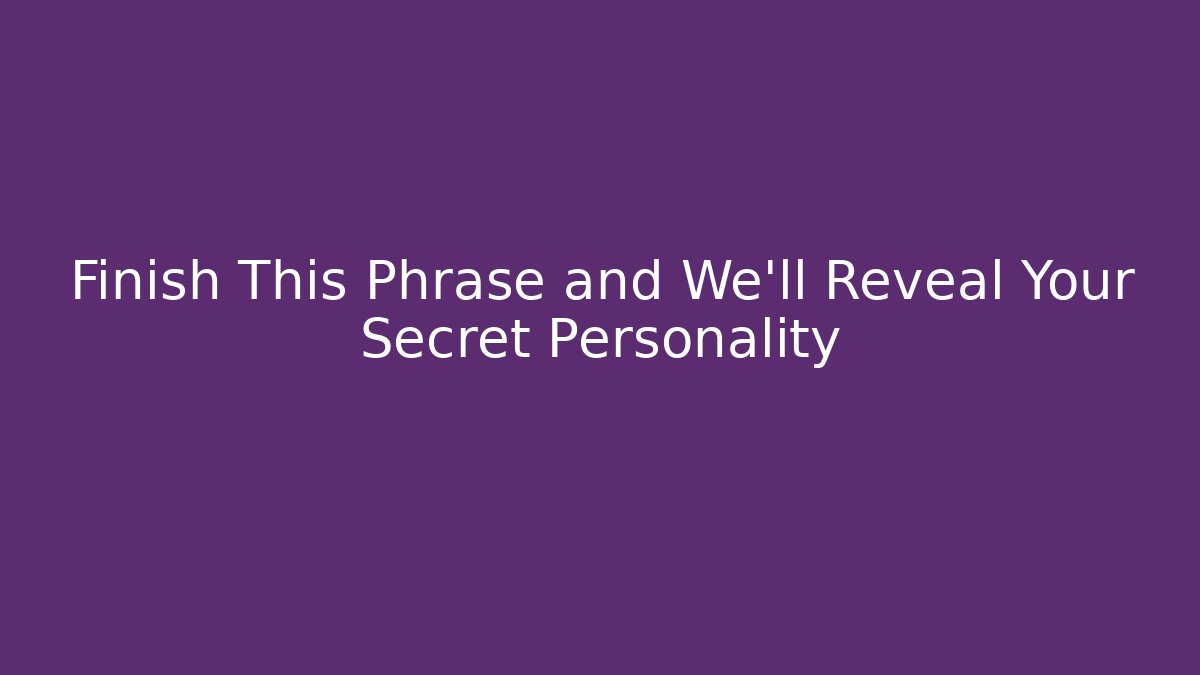 Finish This Phrase and We'll Reveal Your Secret Personality