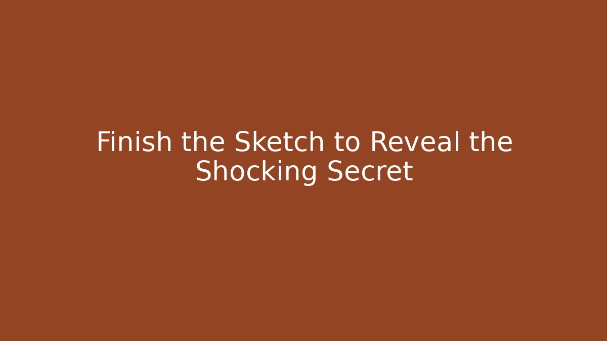 Finish the Sketch to Reveal the Shocking Secret