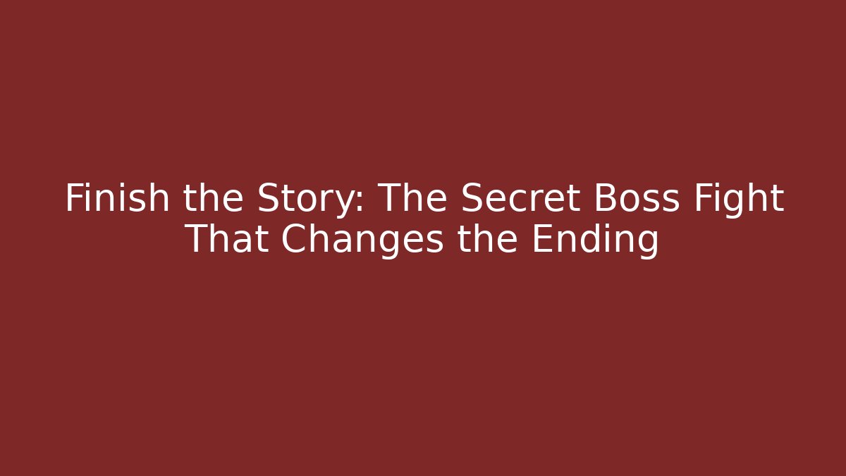 Finish the Story: The Secret Boss Fight That Changes the Ending