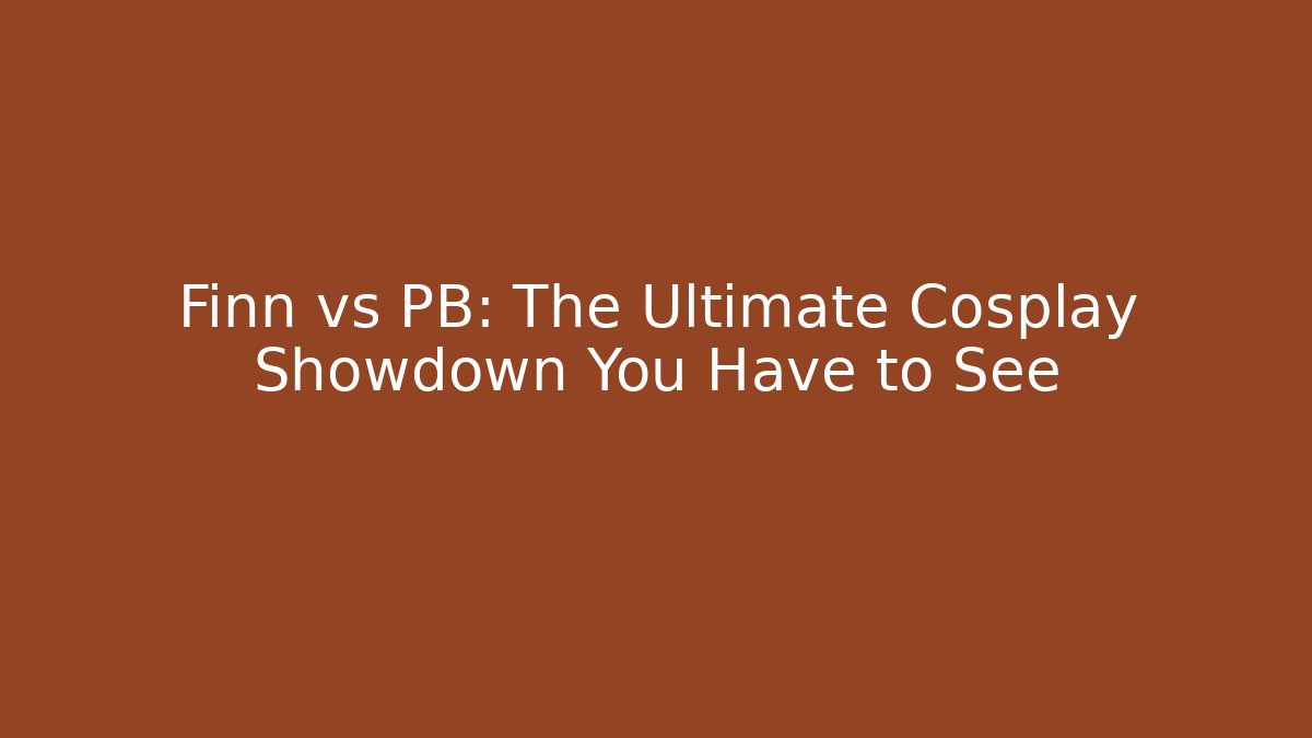 Finn vs PB: The Ultimate Cosplay Showdown You Have to See