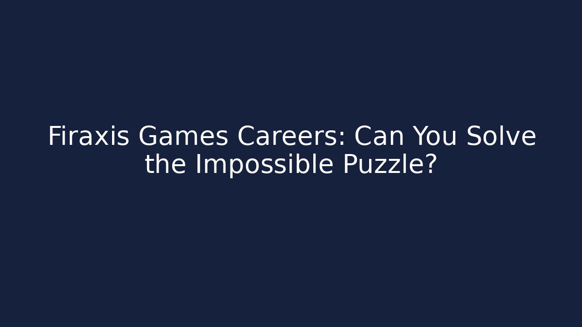 Firaxis Games Careers: Can You Solve the Impossible Puzzle?