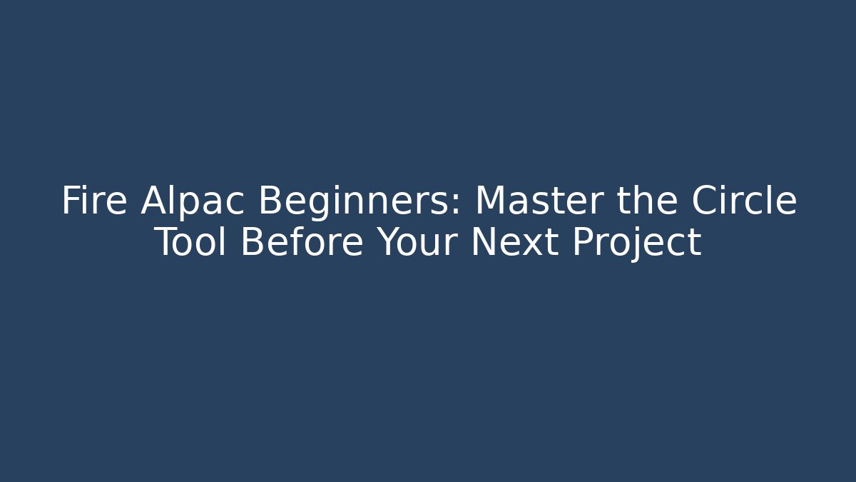 Fire Alpac Beginners: Master the Circle Tool Before Your Next Project