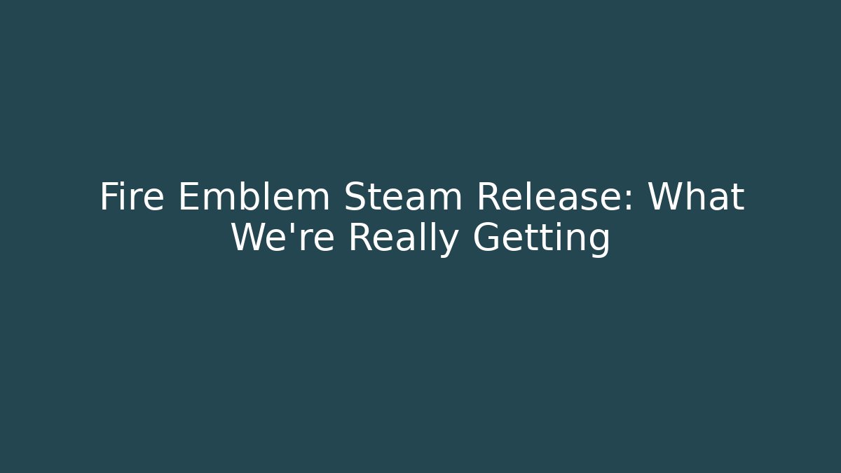Fire Emblem Steam Release: What We’re Really Getting
