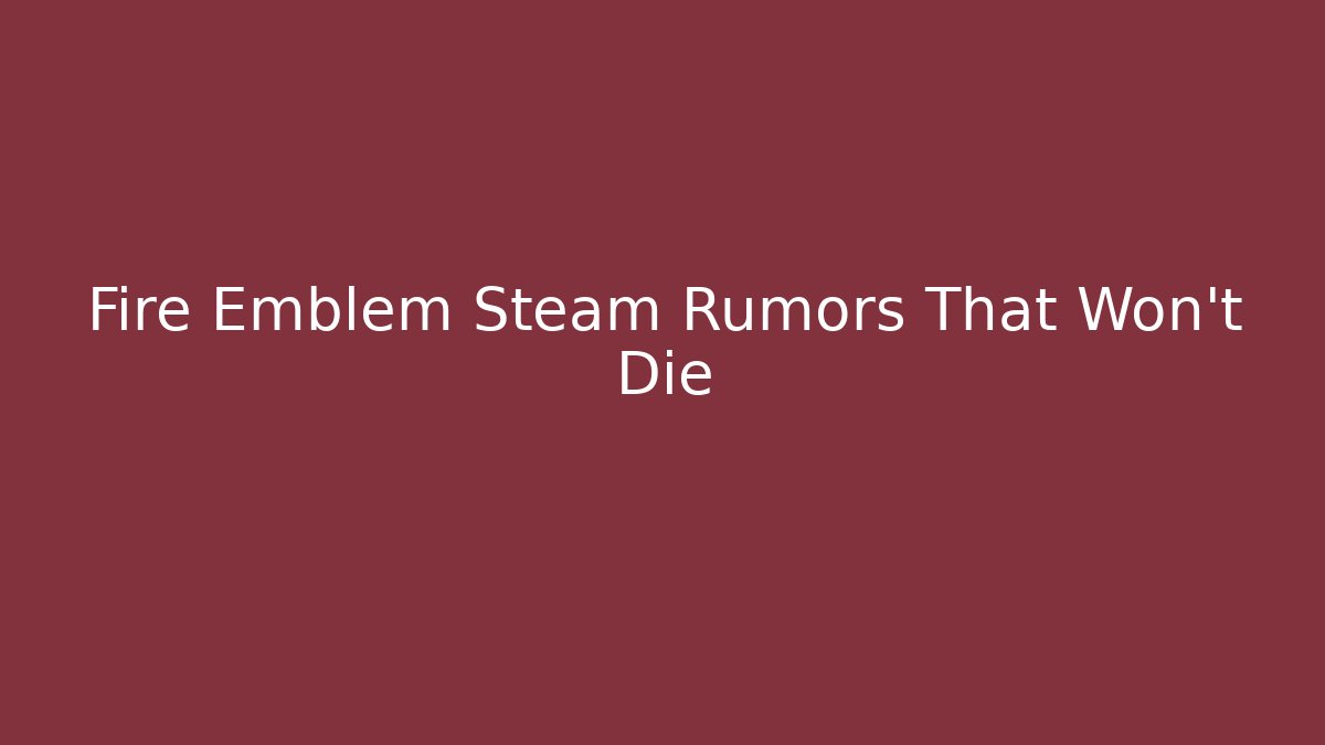Fire Emblem Steam Rumors That Won’t Die